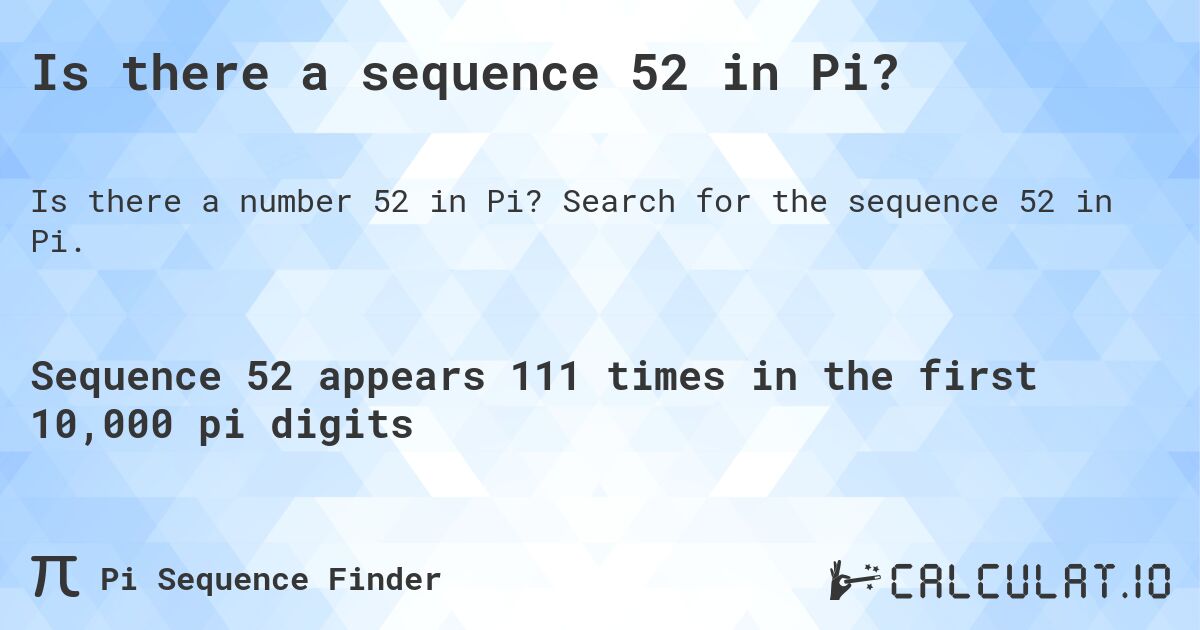 Is there a sequence 52 in Pi?. Search for the sequence 52 in Pi.