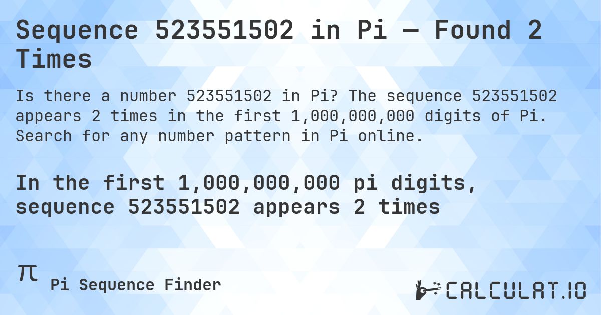 Sequence 523551502 in Pi — Found 2 Times. The sequence 523551502 appears 2 times in the first 1,000,000,000 digits of Pi. Search for any number pattern in Pi online.