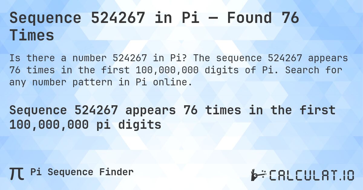 Sequence 524267 in Pi — Found 76 Times. The sequence 524267 appears 76 times in the first 100,000,000 digits of Pi. Search for any number pattern in Pi online.
