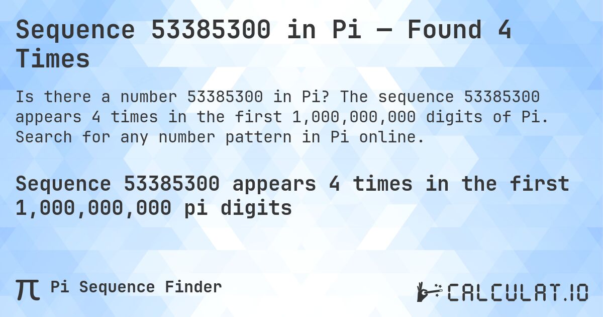Sequence 53385300 in Pi — Found 4 Times. The sequence 53385300 appears 4 times in the first 1,000,000,000 digits of Pi. Search for any number pattern in Pi online.