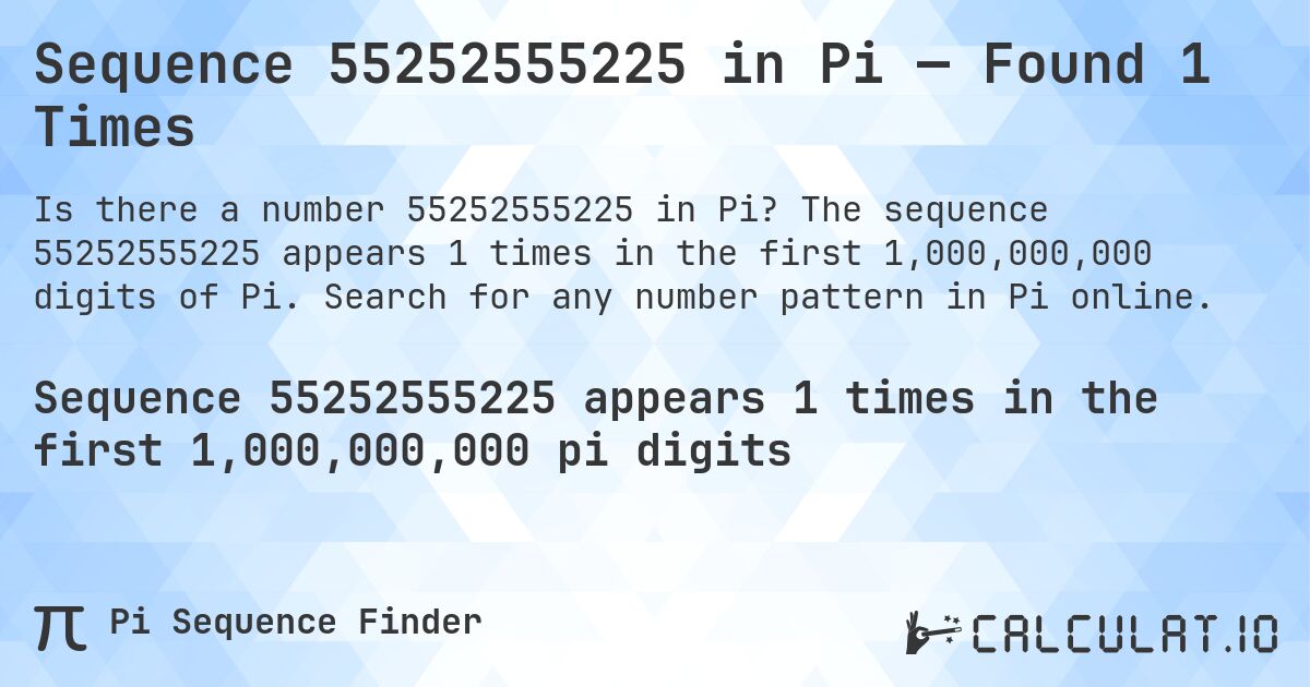 Sequence 55252555225 in Pi — Found 1 Times. The sequence 55252555225 appears 1 times in the first 1,000,000,000 digits of Pi. Search for any number pattern in Pi online.