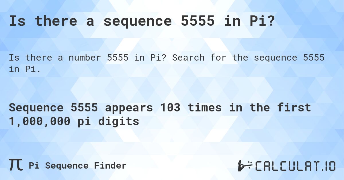 Is there a sequence 5555 in Pi?. Search for the sequence 5555 in Pi.