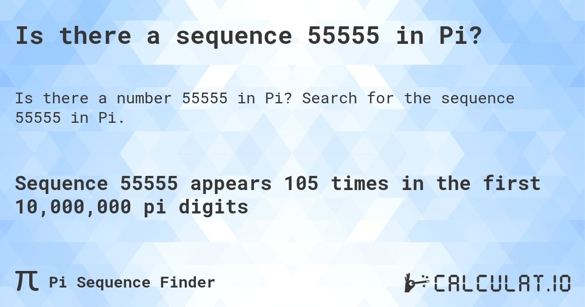 Is there a sequence 55555 in Pi?. Search for the sequence 55555 in Pi.