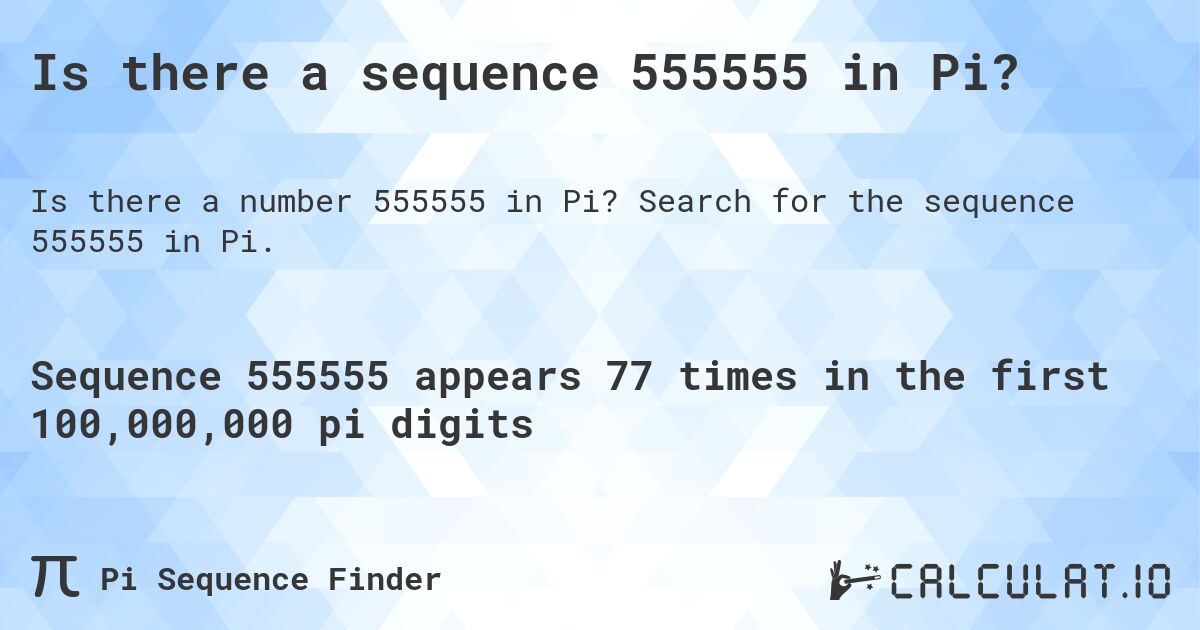 Is there a sequence 555555 in Pi?. Search for the sequence 555555 in Pi.
