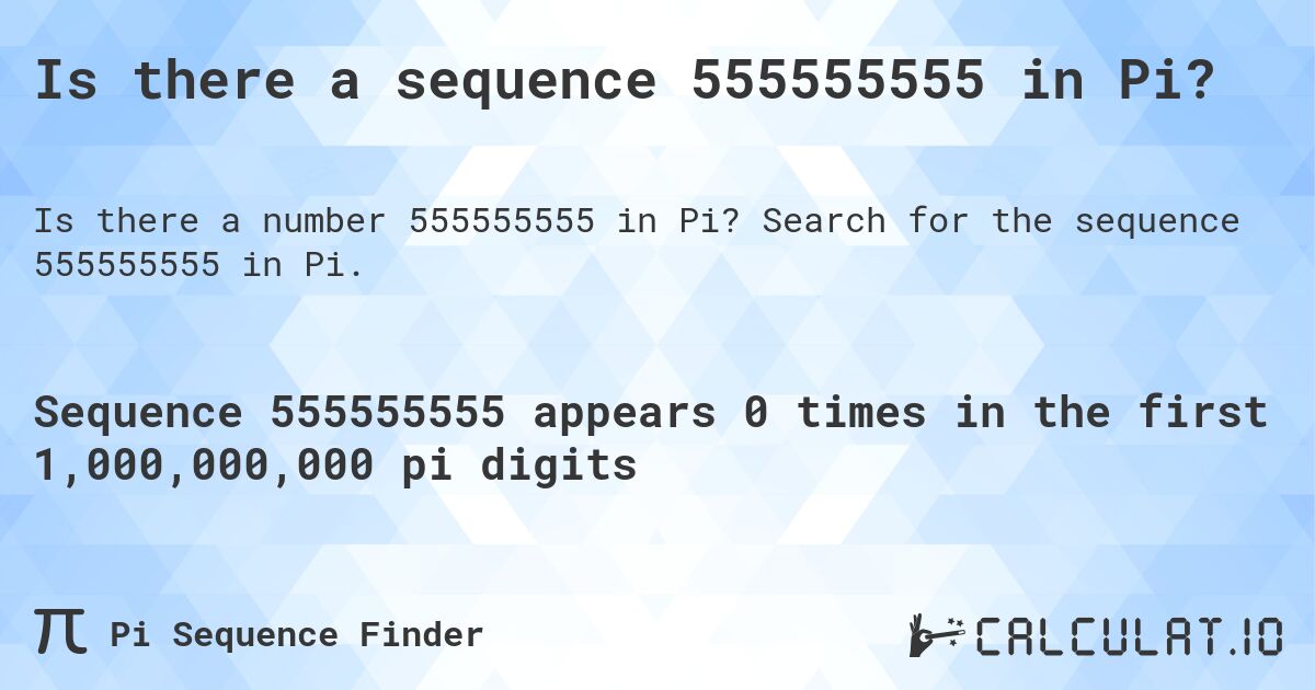 Is there a sequence 555555555 in Pi?. Search for the sequence 555555555 in Pi.