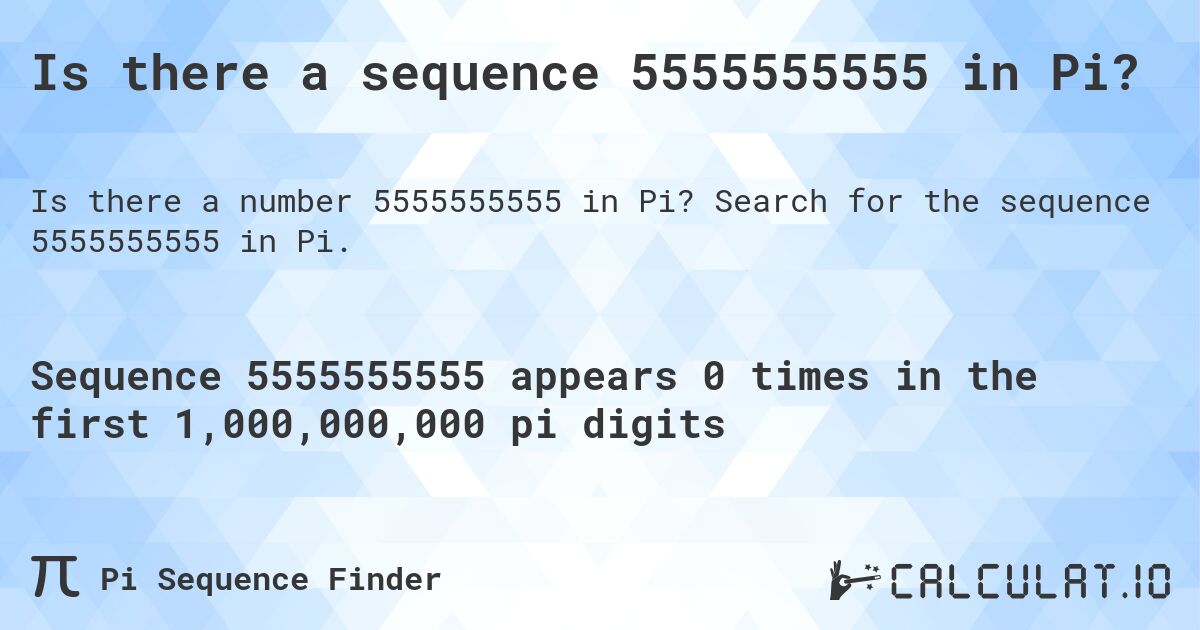 Is there a sequence 5555555555 in Pi?. Search for the sequence 5555555555 in Pi.