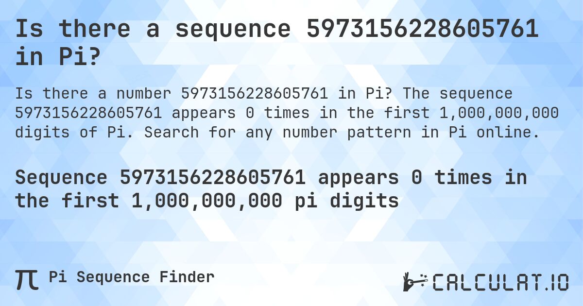 Is there a sequence 5973156228605761 in Pi?. The sequence 5973156228605761 appears 0 times in the first 1,000,000,000 digits of Pi. Search for any number pattern in Pi online.