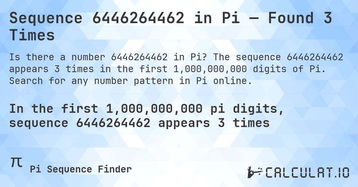 Sequence 6446264462 in Pi — Found 3 Times. The sequence 6446264462 appears 3 times in the first 1,000,000,000 digits of Pi. Search for any number pattern in Pi online.