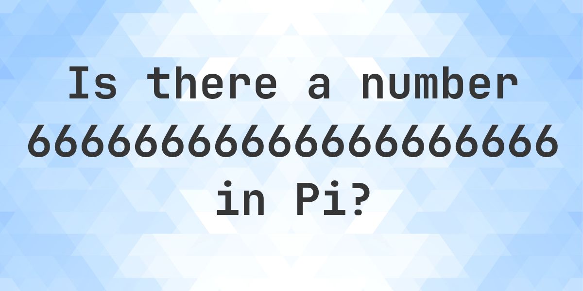 Is there a sequence 66666666666666666666 in Pi? - Calculatio