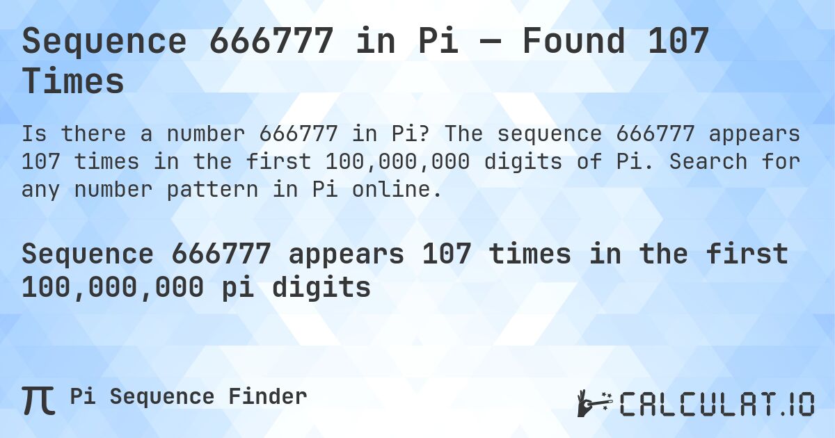 Sequence 666777 in Pi — Found 107 Times. The sequence 666777 appears 107 times in the first 100,000,000 digits of Pi. Search for any number pattern in Pi online.