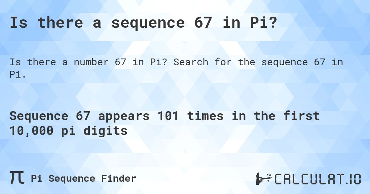 Is there a sequence 67 in Pi?. Search for the sequence 67 in Pi.