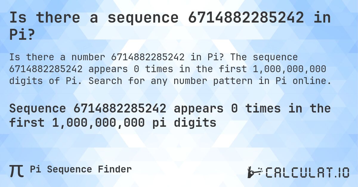Is there a sequence 6714882285242 in Pi?. The sequence 6714882285242 appears 0 times in the first 1,000,000,000 digits of Pi. Search for any number pattern in Pi online.