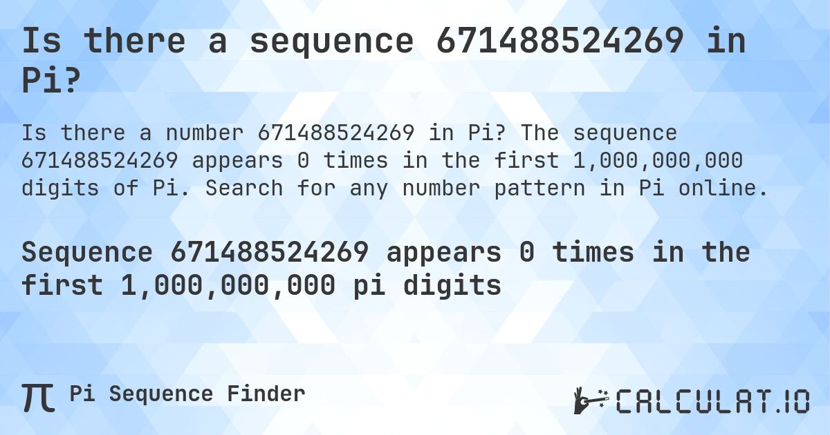 Is there a sequence 671488524269 in Pi?. The sequence 671488524269 appears 0 times in the first 1,000,000,000 digits of Pi. Search for any number pattern in Pi online.