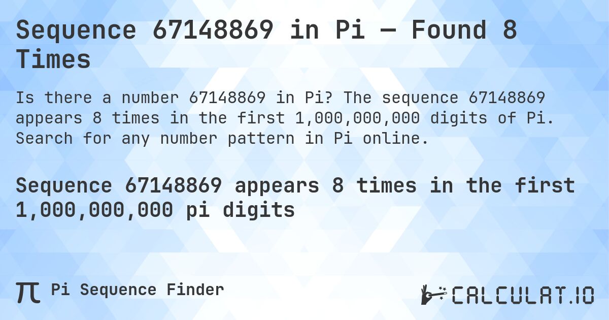 Sequence 67148869 in Pi — Found 8 Times. The sequence 67148869 appears 8 times in the first 1,000,000,000 digits of Pi. Search for any number pattern in Pi online.