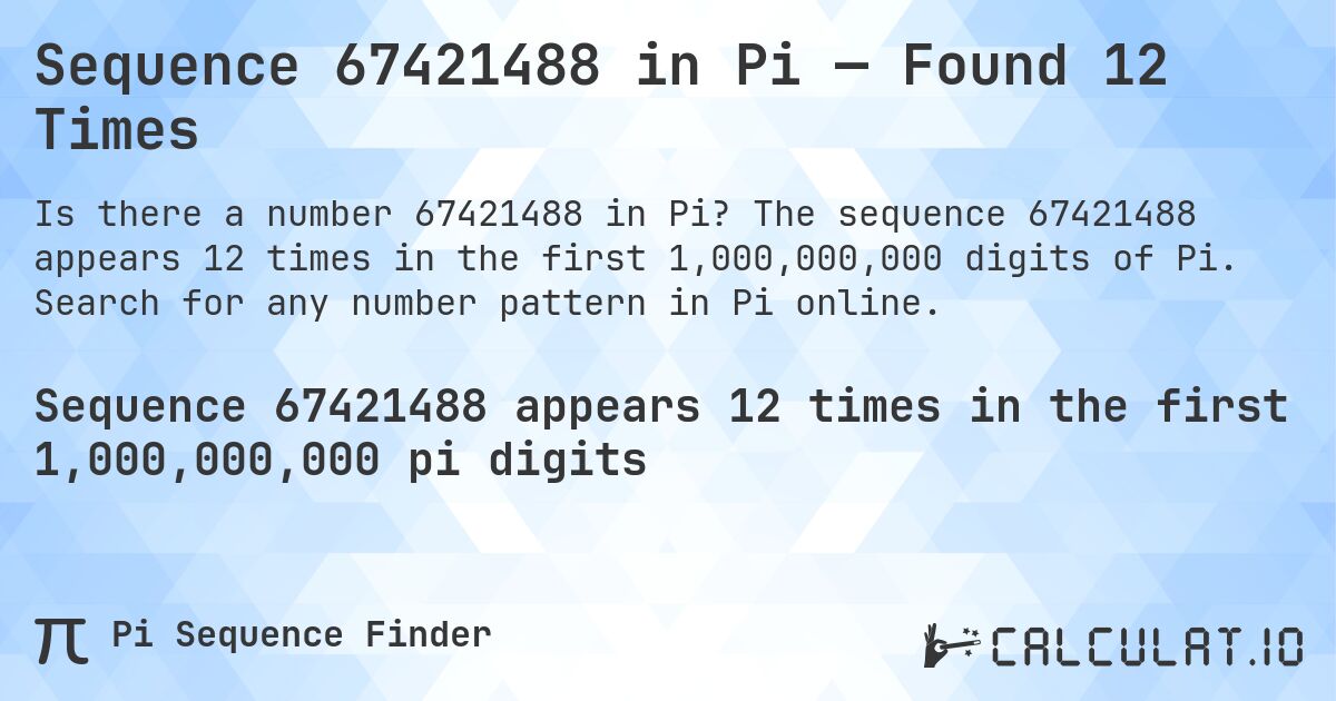 Sequence 67421488 in Pi — Found 12 Times. The sequence 67421488 appears 12 times in the first 1,000,000,000 digits of Pi. Search for any number pattern in Pi online.