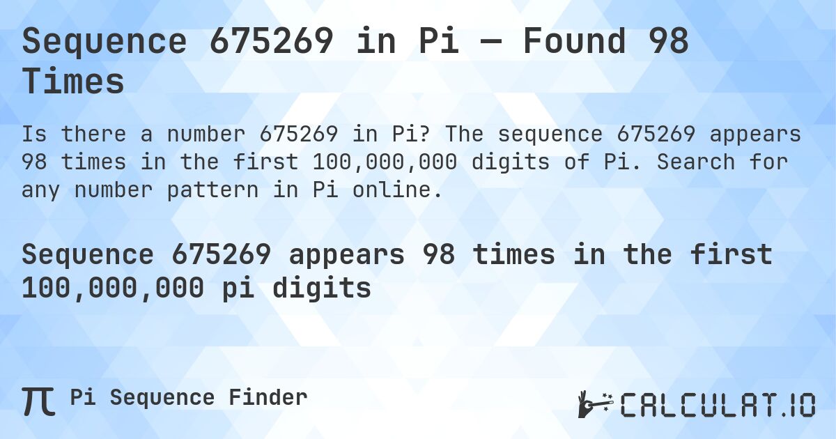 Sequence 675269 in Pi — Found 98 Times. The sequence 675269 appears 98 times in the first 100,000,000 digits of Pi. Search for any number pattern in Pi online.