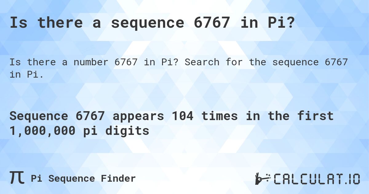 Is there a sequence 6767 in Pi?. Search for the sequence 6767 in Pi.