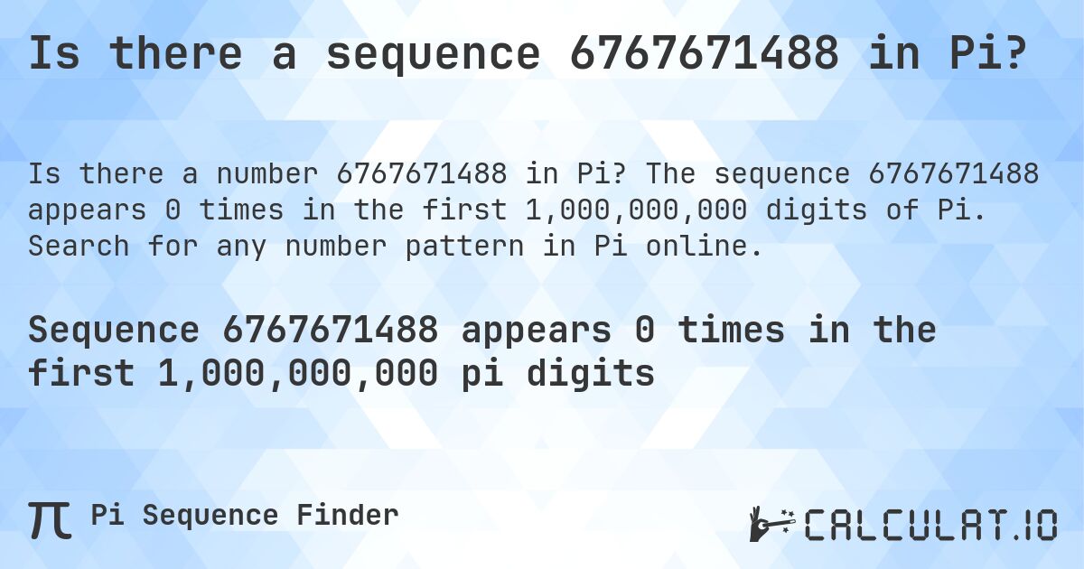 Is there a sequence 6767671488 in Pi?. The sequence 6767671488 appears 0 times in the first 1,000,000,000 digits of Pi. Search for any number pattern in Pi online.