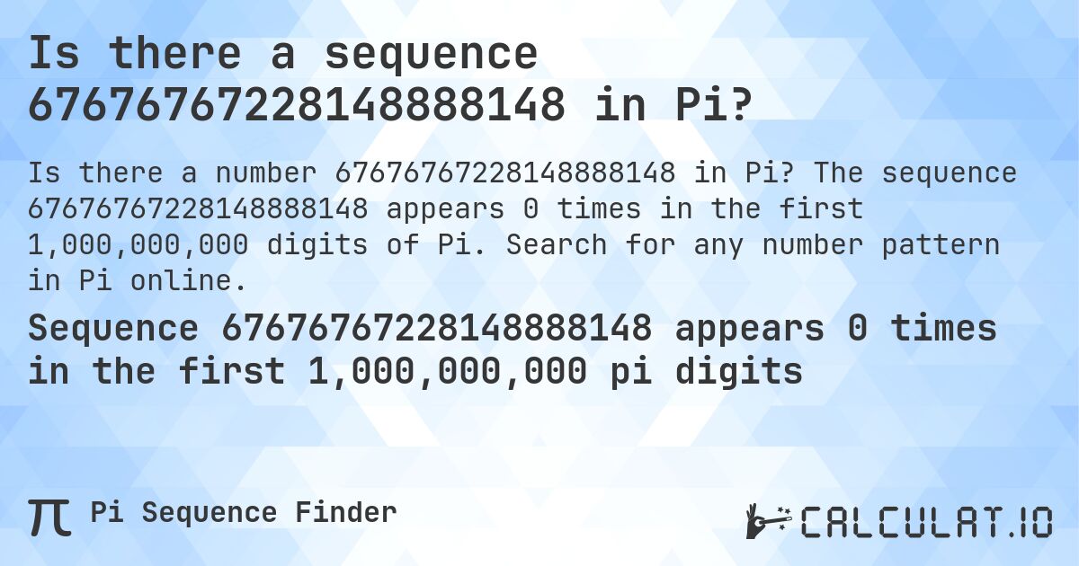 Is there a sequence 67676767228148888148 in Pi?. The sequence 67676767228148888148 appears 0 times in the first 1,000,000,000 digits of Pi. Search for any number pattern in Pi online.