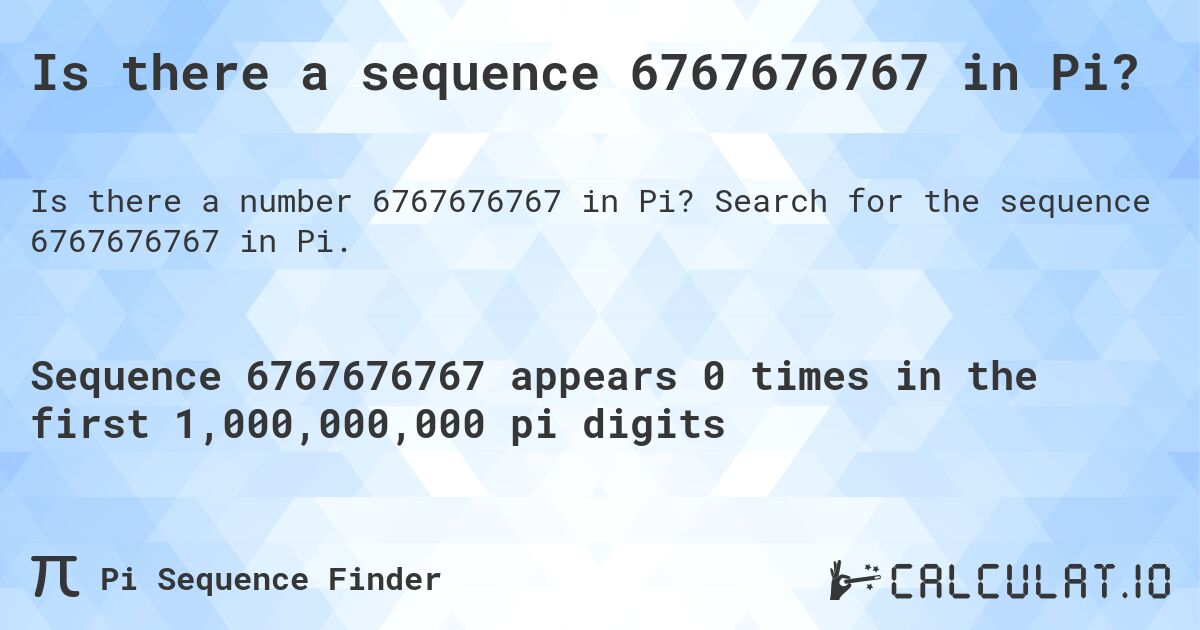 Is there a sequence 6767676767 in Pi?. Search for the sequence 6767676767 in Pi.