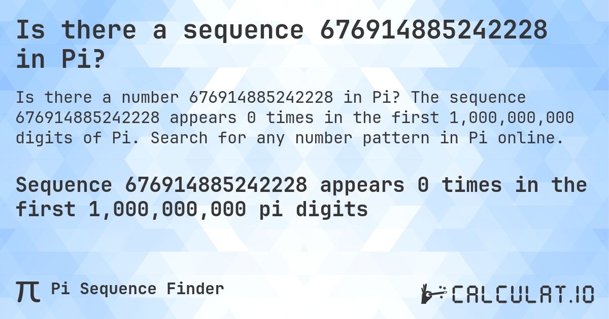 Is there a sequence 676914885242228 in Pi?. The sequence 676914885242228 appears 0 times in the first 1,000,000,000 digits of Pi. Search for any number pattern in Pi online.