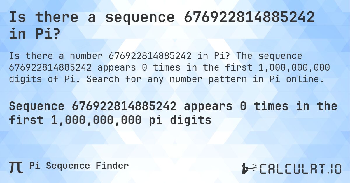 Is there a sequence 676922814885242 in Pi?. The sequence 676922814885242 appears 0 times in the first 1,000,000,000 digits of Pi. Search for any number pattern in Pi online.