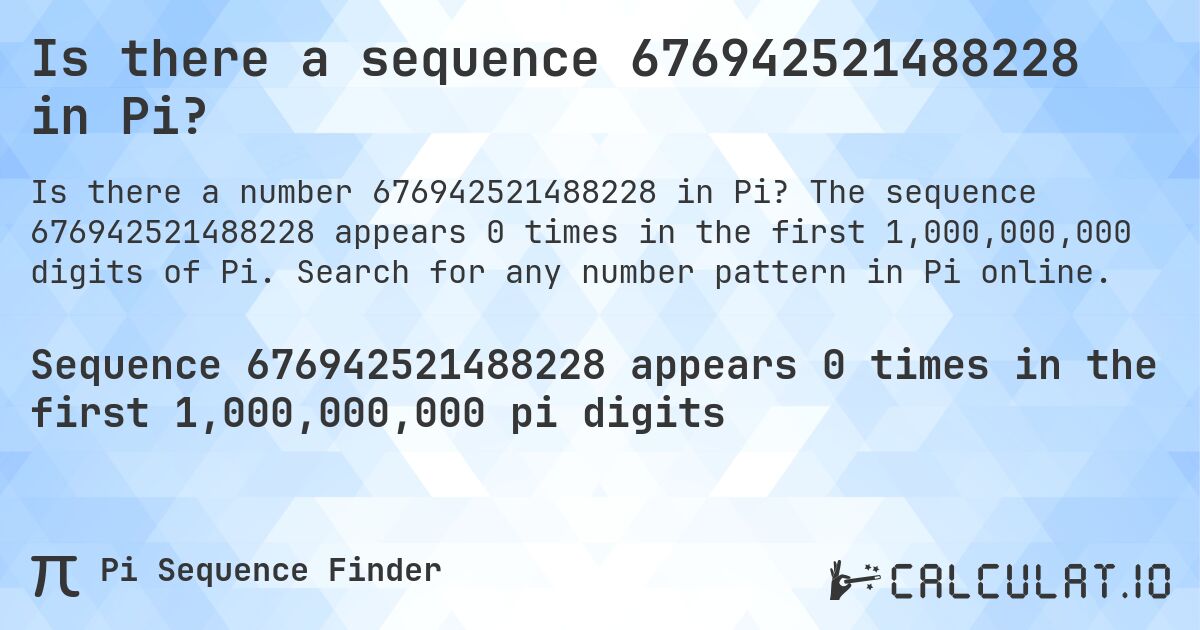 Is there a sequence 676942521488228 in Pi?. The sequence 676942521488228 appears 0 times in the first 1,000,000,000 digits of Pi. Search for any number pattern in Pi online.