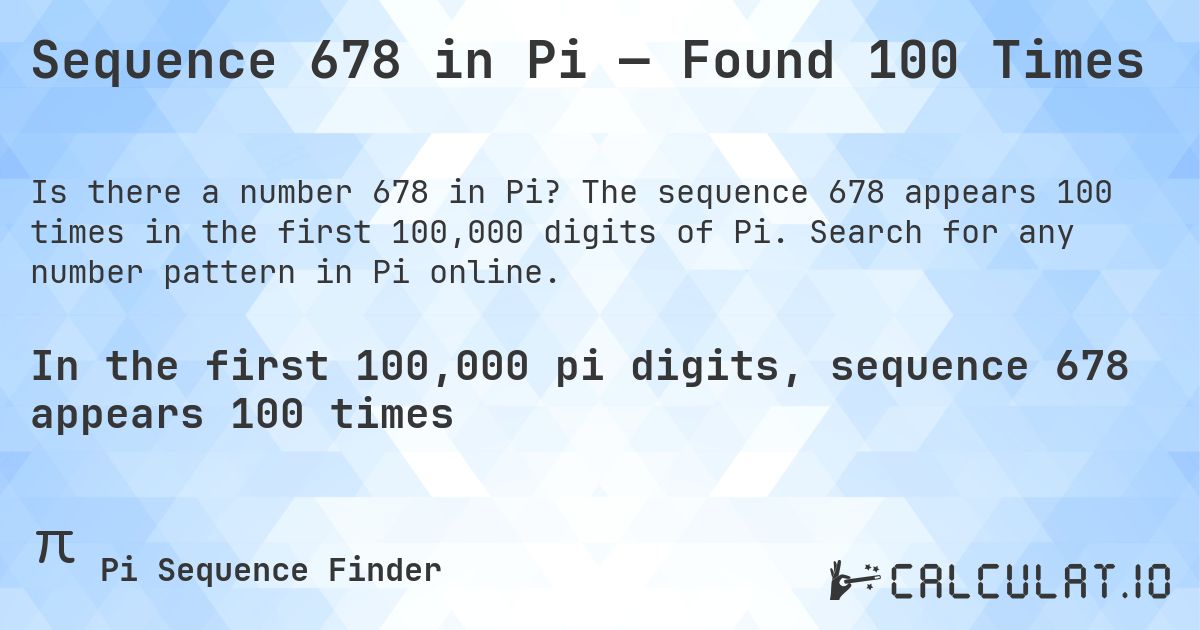 Sequence 678 in Pi — Found 100 Times. The sequence 678 appears 100 times in the first 100,000 digits of Pi. Search for any number pattern in Pi online.
