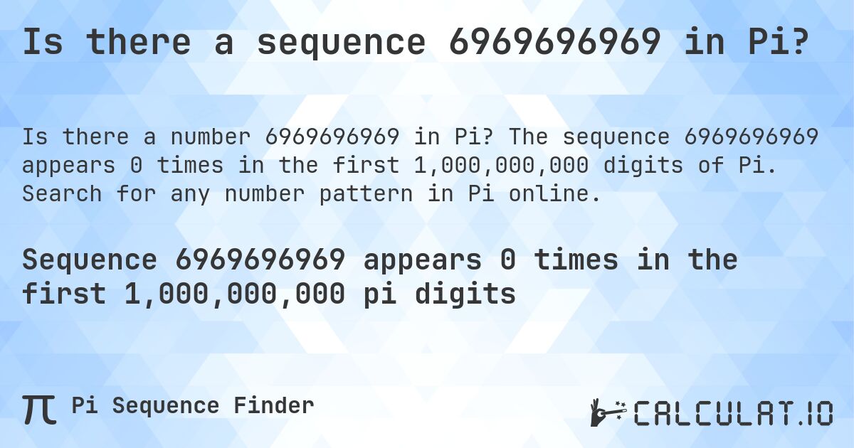 Is there a sequence 6969696969 in Pi?. The sequence 6969696969 appears 0 times in the first 1,000,000,000 digits of Pi. Search for any number pattern in Pi online.
