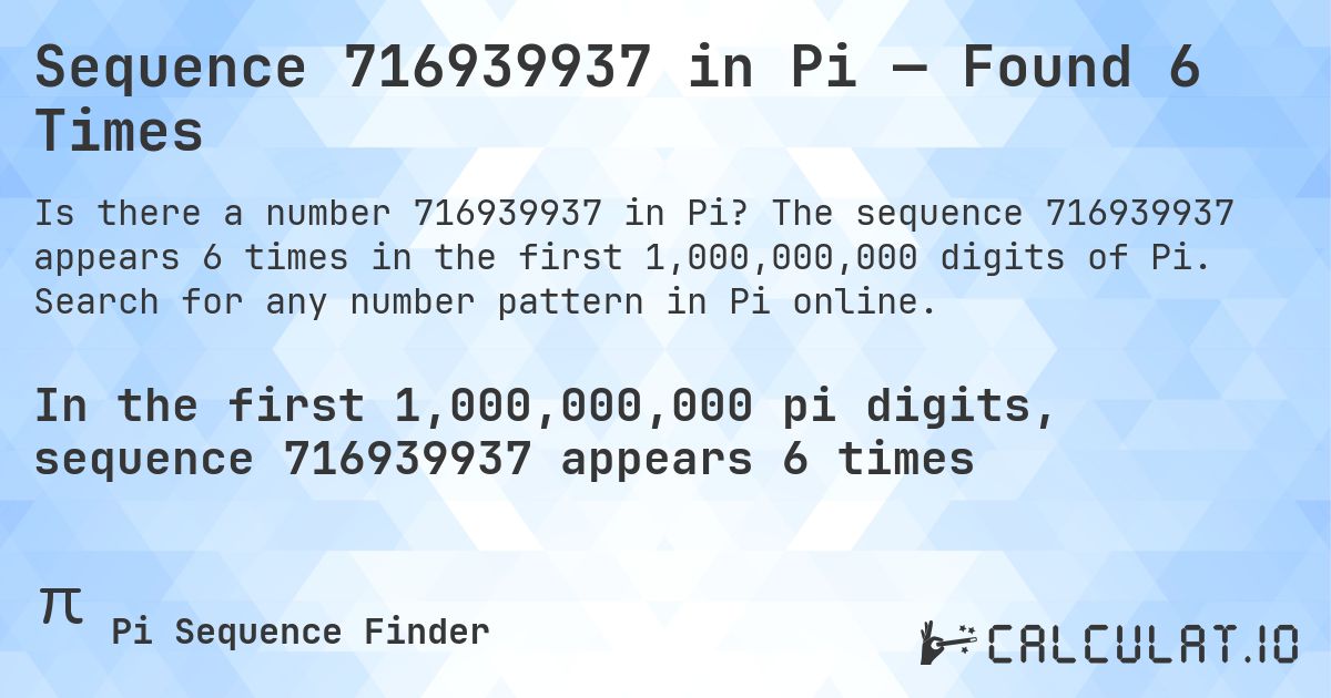 Sequence 716939937 in Pi — Found 6 Times. The sequence 716939937 appears 6 times in the first 1,000,000,000 digits of Pi. Search for any number pattern in Pi online.