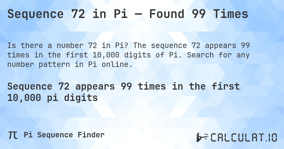 Sequence 72 in Pi — Found 99 Times. The sequence 72 appears 99 times in the first 10,000 digits of Pi. Search for any number pattern in Pi online.