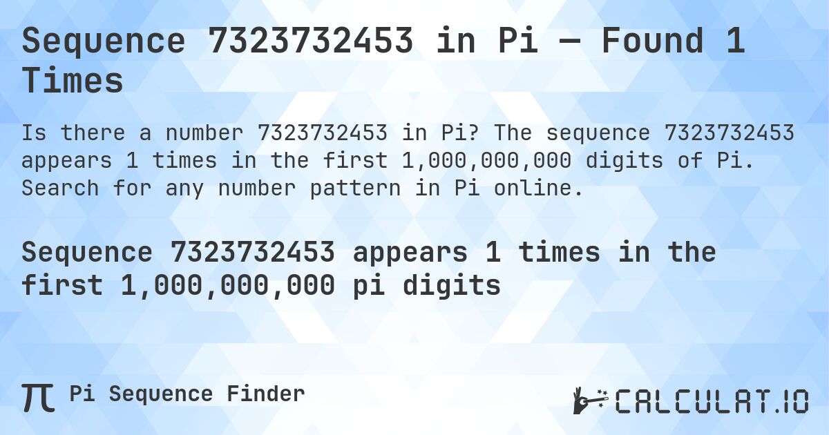 Sequence 7323732453 in Pi — Found 1 Times. The sequence 7323732453 appears 1 times in the first 1,000,000,000 digits of Pi. Search for any number pattern in Pi online.