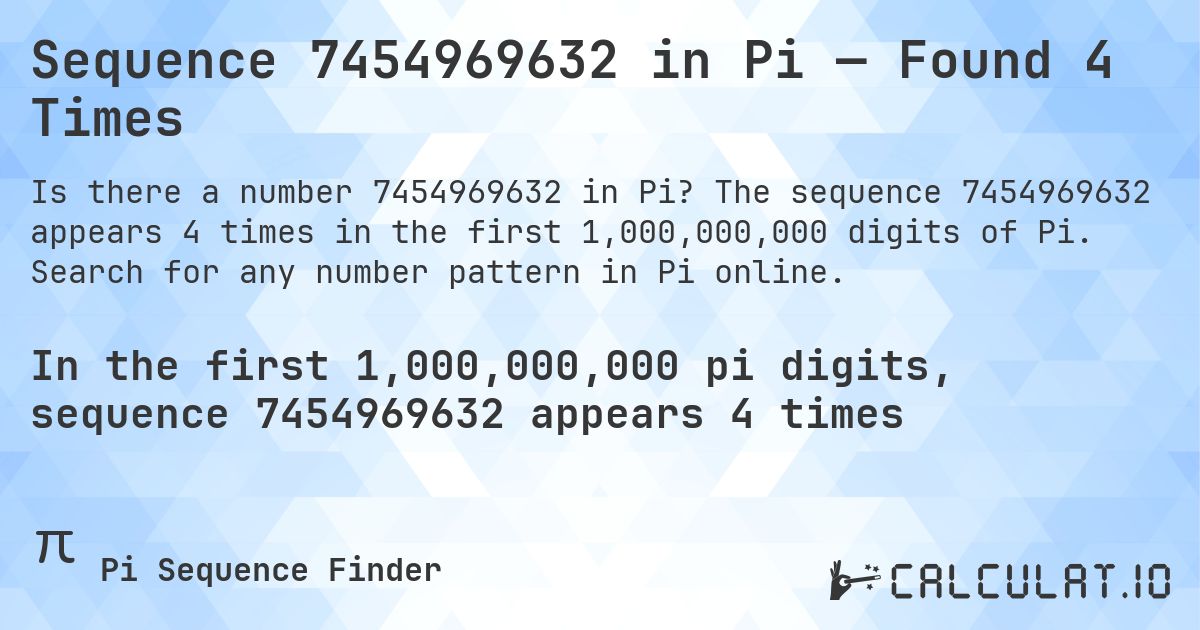 Sequence 7454969632 in Pi — Found 4 Times. The sequence 7454969632 appears 4 times in the first 1,000,000,000 digits of Pi. Search for any number pattern in Pi online.