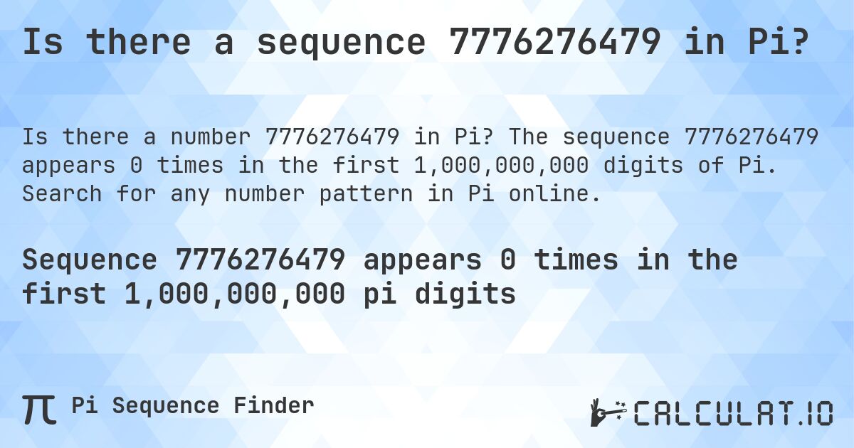 Is there a sequence 7776276479 in Pi?. The sequence 7776276479 appears 0 times in the first 1,000,000,000 digits of Pi. Search for any number pattern in Pi online.