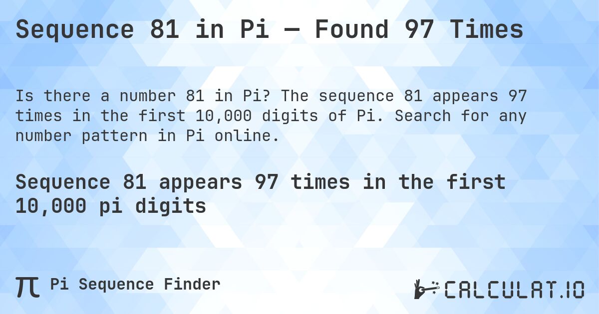 Sequence 81 in Pi — Found 97 Times. The sequence 81 appears 97 times in the first 10,000 digits of Pi. Search for any number pattern in Pi online.