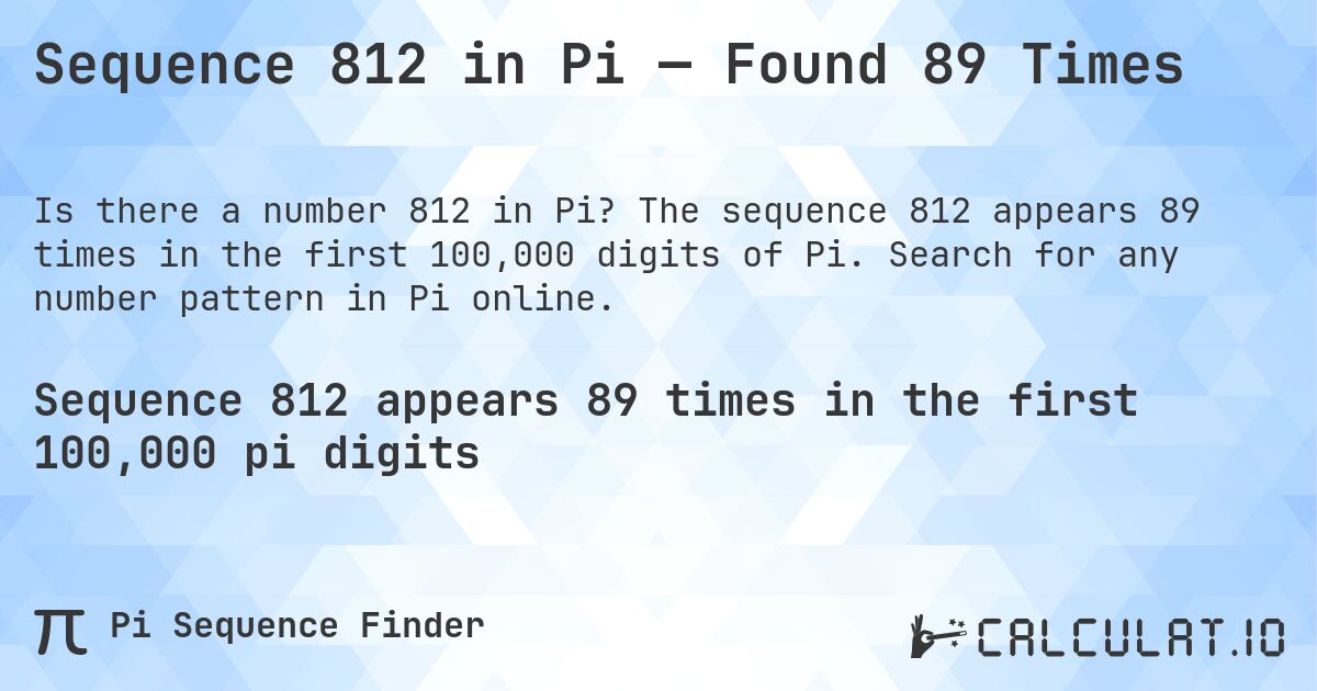 Sequence 812 in Pi — Found 89 Times. The sequence 812 appears 89 times in the first 100,000 digits of Pi. Search for any number pattern in Pi online.