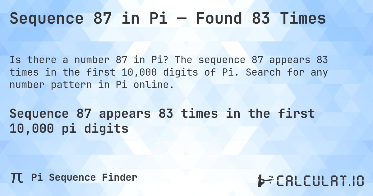 Sequence 87 in Pi — Found 83 Times. The sequence 87 appears 83 times in the first 10,000 digits of Pi. Search for any number pattern in Pi online.