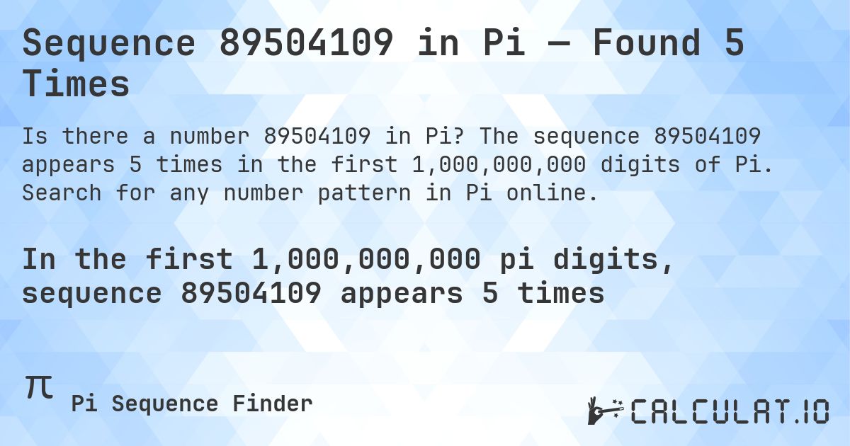 Sequence 89504109 in Pi — Found 5 Times. The sequence 89504109 appears 5 times in the first 1,000,000,000 digits of Pi. Search for any number pattern in Pi online.
