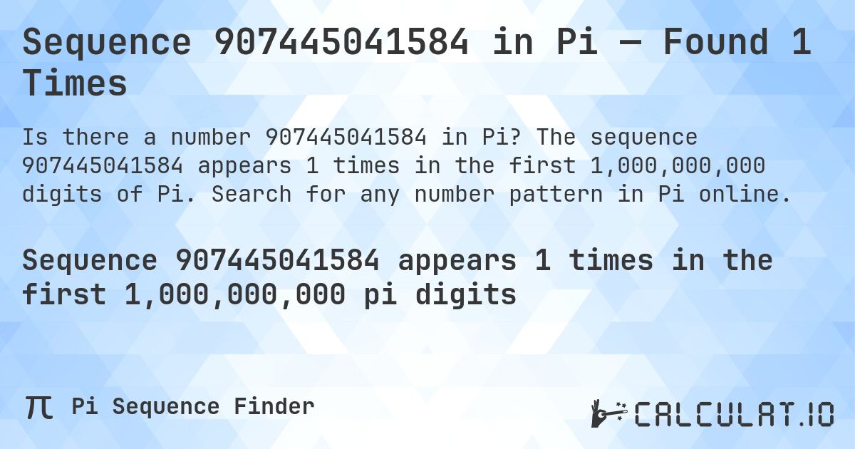 Sequence 907445041584 in Pi — Found 1 Times. The sequence 907445041584 appears 1 times in the first 1,000,000,000 digits of Pi. Search for any number pattern in Pi online.