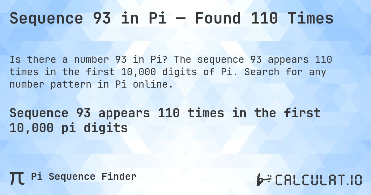 Sequence 93 in Pi — Found 110 Times. The sequence 93 appears 110 times in the first 10,000 digits of Pi. Search for any number pattern in Pi online.