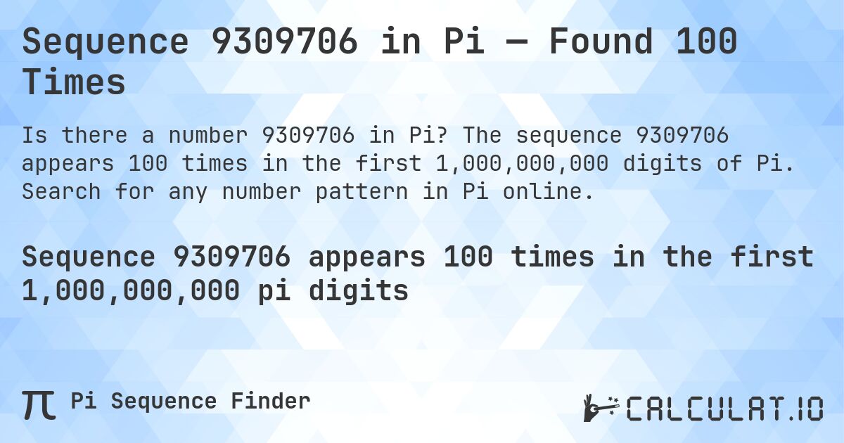 Sequence 9309706 in Pi — Found 100 Times. The sequence 9309706 appears 100 times in the first 1,000,000,000 digits of Pi. Search for any number pattern in Pi online.