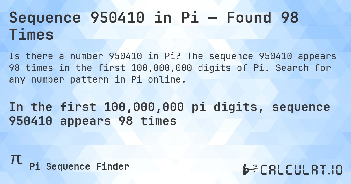 Sequence 950410 in Pi — Found 98 Times. The sequence 950410 appears 98 times in the first 100,000,000 digits of Pi. Search for any number pattern in Pi online.