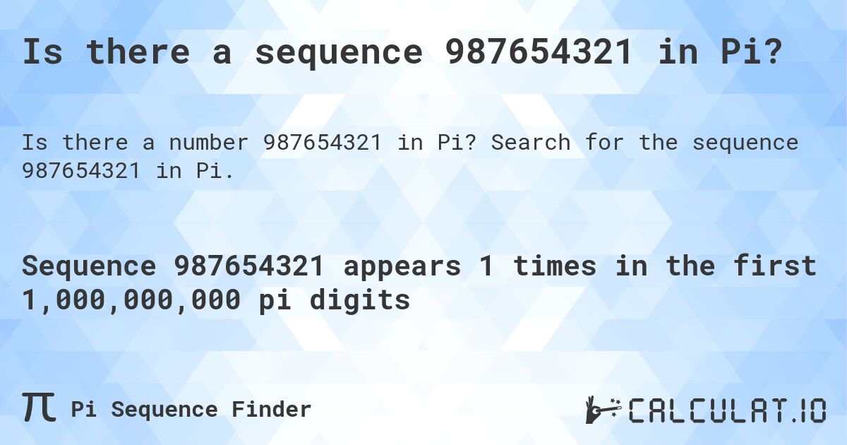 Is there a sequence 987654321 in Pi?. Search for the sequence 987654321 in Pi.