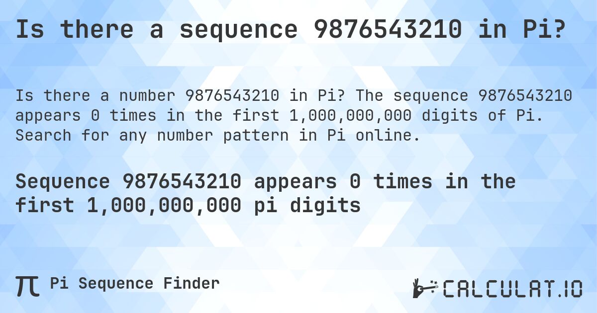 Is there a sequence 9876543210 in Pi?. The sequence 9876543210 appears 0 times in the first 1,000,000,000 digits of Pi. Search for any number pattern in Pi online.