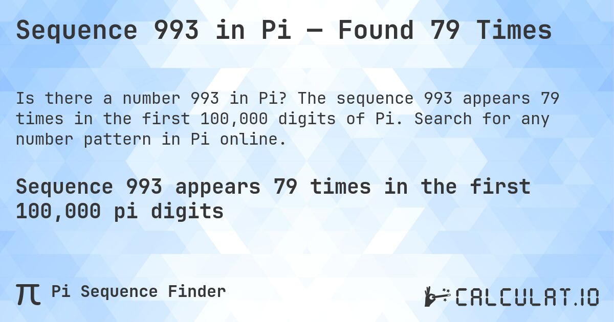 Sequence 993 in Pi — Found 79 Times. The sequence 993 appears 79 times in the first 100,000 digits of Pi. Search for any number pattern in Pi online.