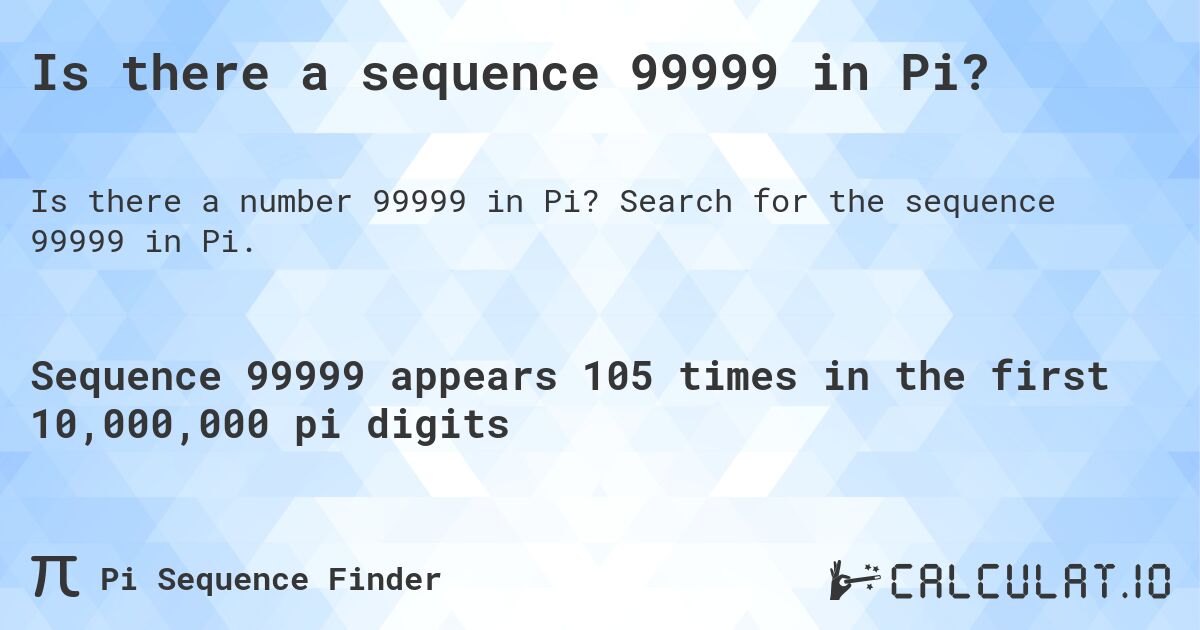 Is there a sequence 99999 in Pi?. Search for the sequence 99999 in Pi.