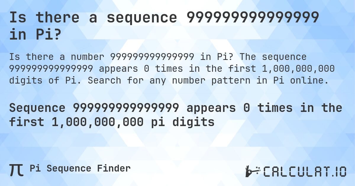 Is there a sequence 999999999999999 in Pi?. The sequence 999999999999999 appears 0 times in the first 1,000,000,000 digits of Pi. Search for any number pattern in Pi online.