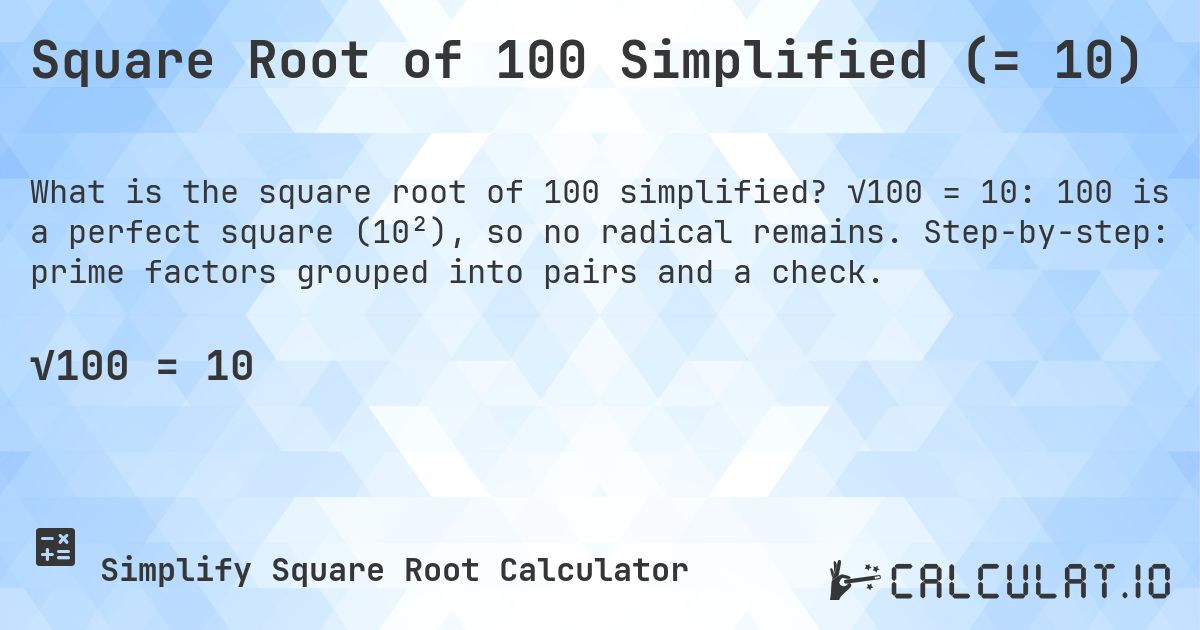 Square Root of 100 Simplified (= 10). √100 = 10: 100 is a perfect square (10²), so no radical remains. Step-by-step: prime factors grouped into pairs and a check.