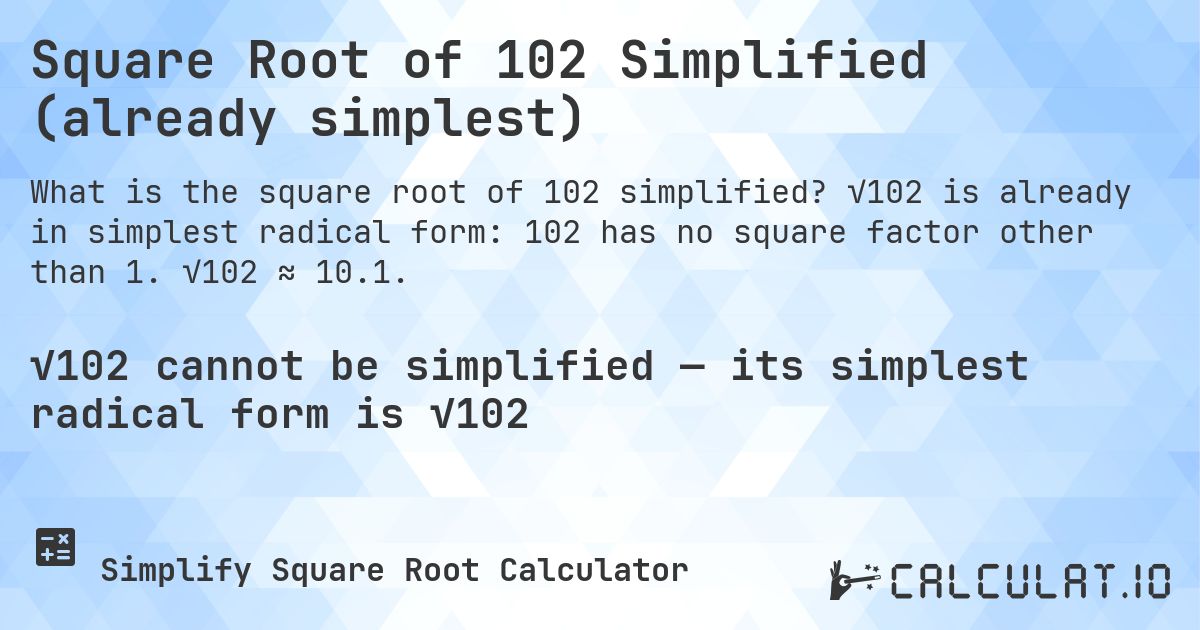 Square Root of 102 Simplified (already simplest). √102 is already in simplest radical form: 102 has no square factor other than 1. √102 ≈ 10.1.