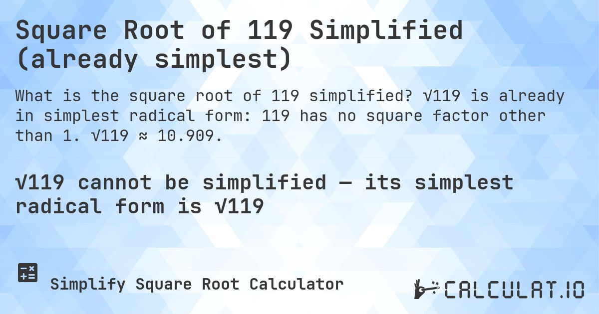Square Root of 119 Simplified (already simplest). √119 is already in simplest radical form: 119 has no square factor other than 1. √119 ≈ 10.909.